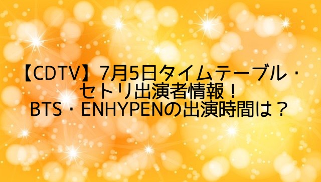 【CDTV】7月5日タイムテーブル・セトリ出演者/BTS・ENHYPENの出演時間は何時から?
