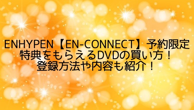 ENHYPEN【EN-CONNECT】予約限定特典をもらえるDVDの買い方！