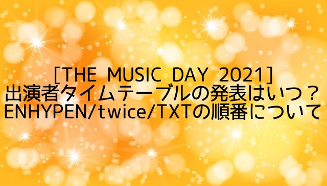 [THE MUSIC DAY 2021]タイムテーブルや出演時間はいつ?ENHYPEN/twice/TXTの順番