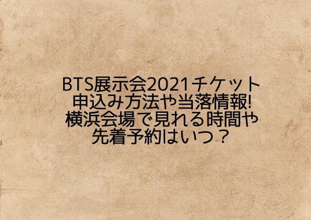 BTS展示会2021チケット申込み方法や当落情報!横浜会場で見れる時間・先着予約はいつ？