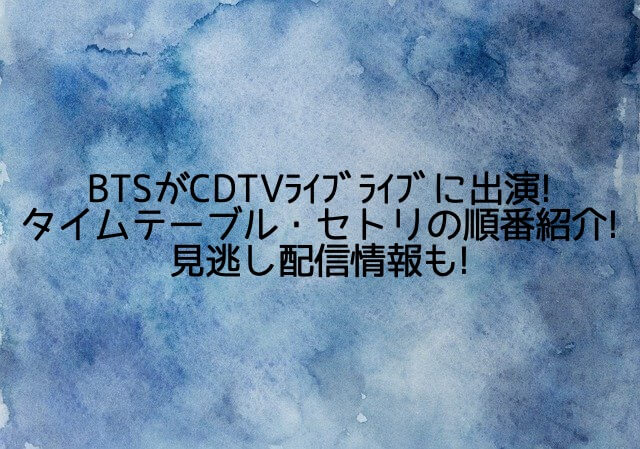 BTSがCDTV(ｶｳﾝﾄﾀﾞｳﾝTV)ﾗｲﾌﾞﾗｲﾌﾞ出演!タイムテーブル・セトリの順番紹介!見逃し配信情報も!