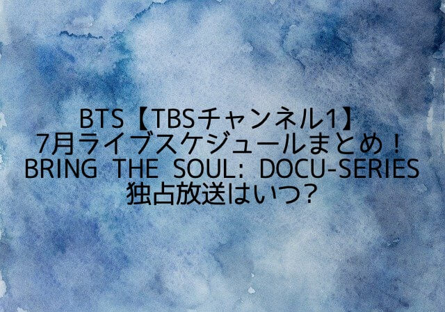 BTS【TBSチャンネル1】7月ライブスケジュールやBRING THE SOUL: DOCU-SERIESはいつ?