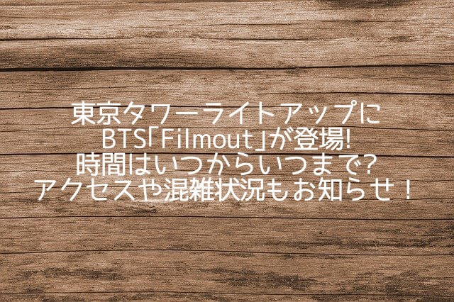 東京タワーライトアップにBTS｢Filmout｣が登場!時間はいつからいつまで?混雑状況も