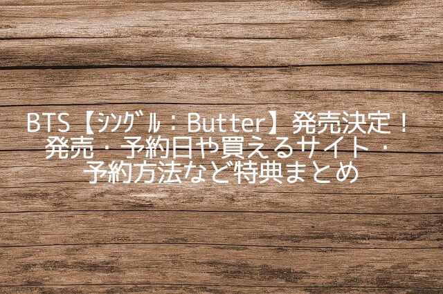 BTS【ｼﾝｸﾞﾙ：Butter】いつ発売?買える所・予約方法や特典まとめ