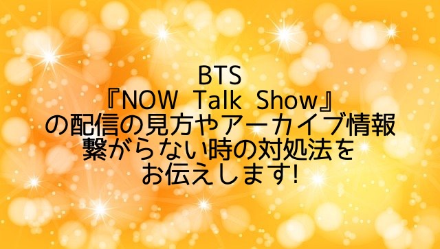 BTS『NOW Talk Show』の配信の見方やアーカイブ情報・繋がらない時の対処法!