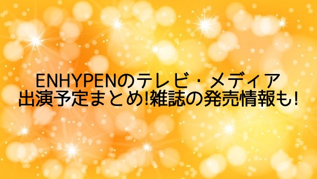 ENHYPENのテレビ・メディア出演予定まとめ!雑誌の発売情報も!