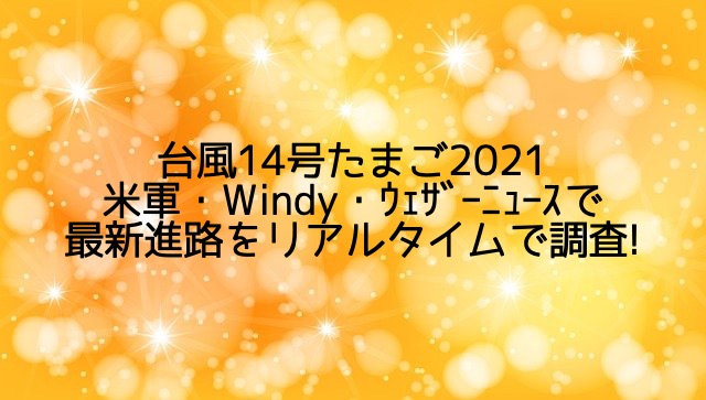 台風14号たまご2021/米軍・Windy・ｳｪｻﾞｰﾆｭｰｽで最新進路をリアルタイムで調査!
